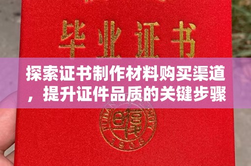 淄川探索证书制作材料购买渠道，提升证件品质的关键步骤